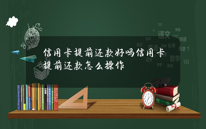 信用卡提前还款好吗信用卡提前还款怎么操作