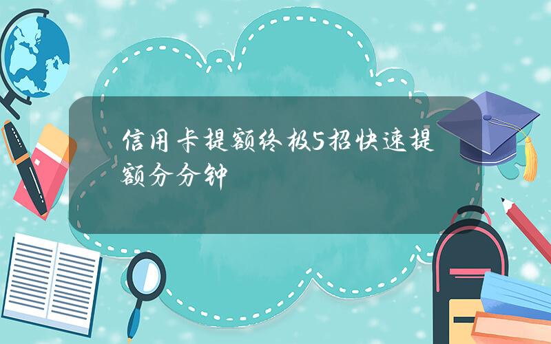 信用卡提额终极5招 快速提额分分钟