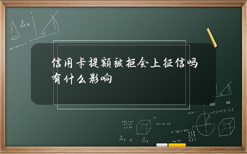 信用卡提额被拒会上征信吗？有什么影响？