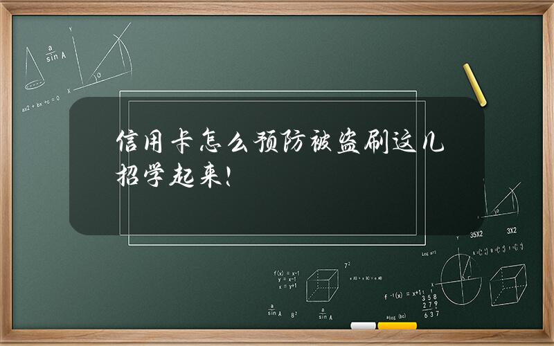 信用卡怎么预防被盗刷？这几招学起来！