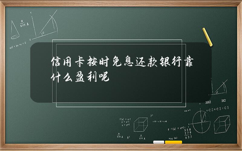 信用卡按时免息还款银行靠什么盈利呢？