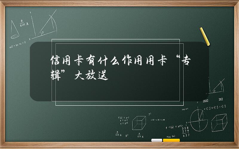 信用卡有什么作用？ 用卡“专辑”大放送