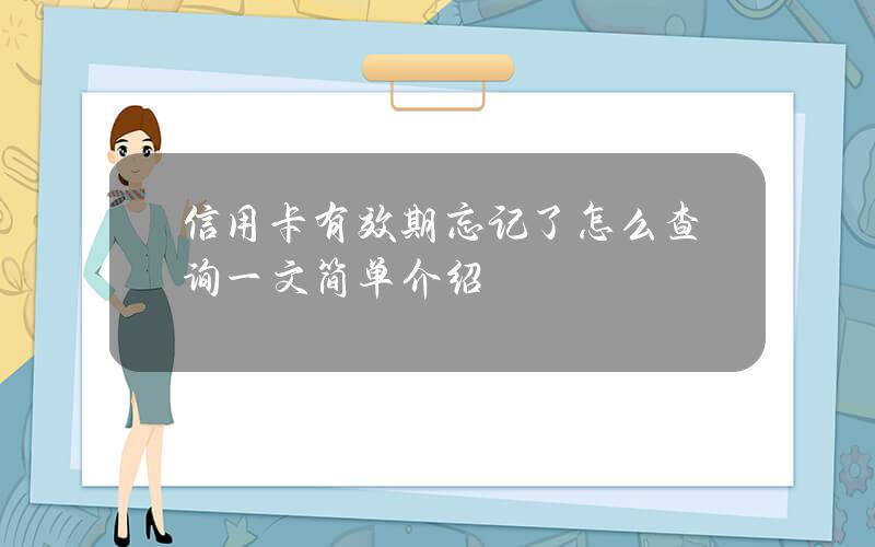 信用卡有效期忘记了怎么查询？一文简单介绍