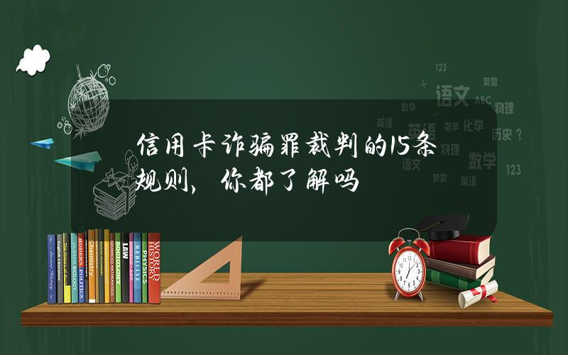 信用卡诈骗罪裁判的15条规则，你都了解吗？