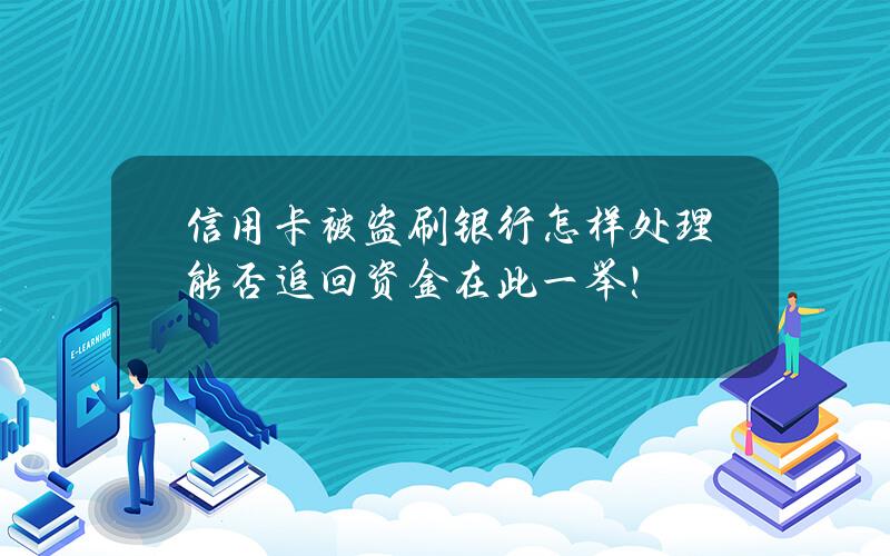 信用卡被盗刷银行怎样处理？能否追回资金在此一举！