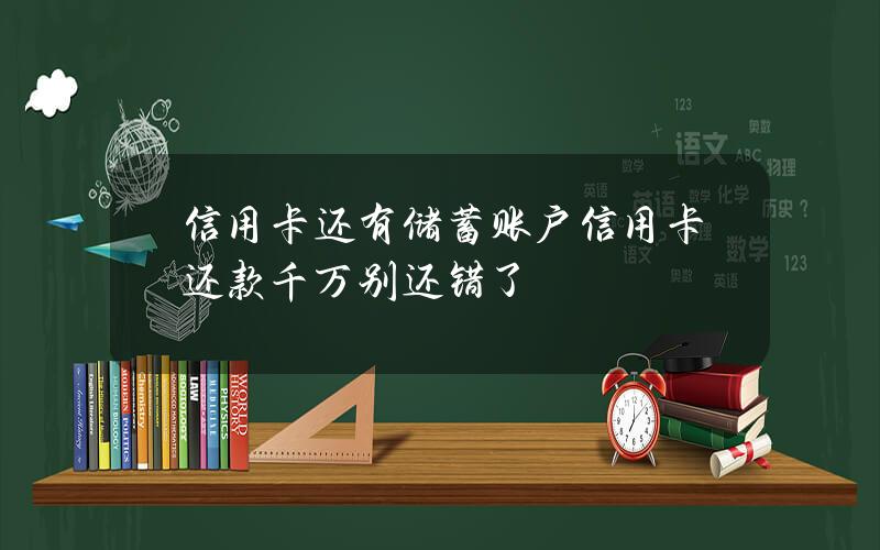 信用卡还有储蓄账户？信用卡还款千万别还错了