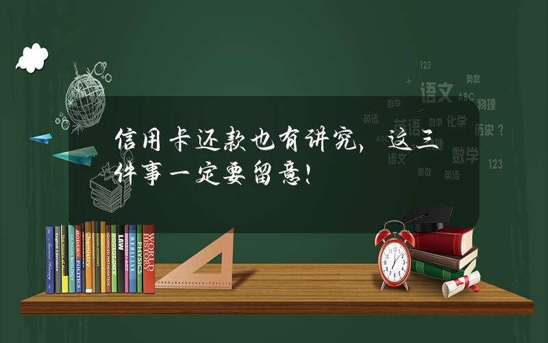 信用卡还款也有讲究，这三件事一定要留意！