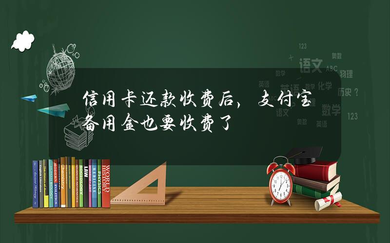 信用卡还款收费后，支付宝备用金也要收费了？