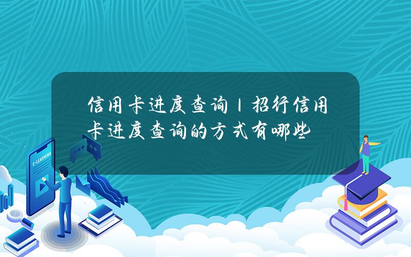 信用卡进度查询｜招行信用卡进度查询的方式有哪些？