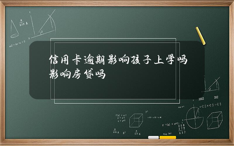 信用卡逾期影响孩子上学吗？影响房贷吗？