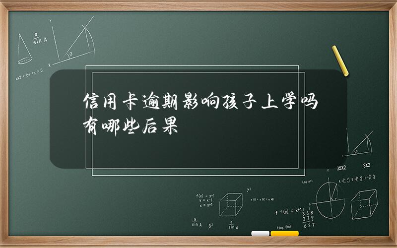 信用卡逾期影响孩子上学吗？有哪些后果？