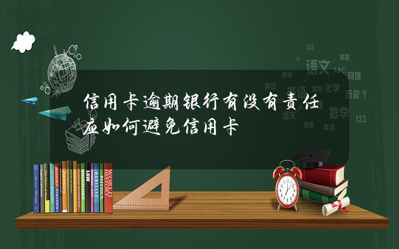 信用卡逾期银行有没有责任？应如何避免信用卡