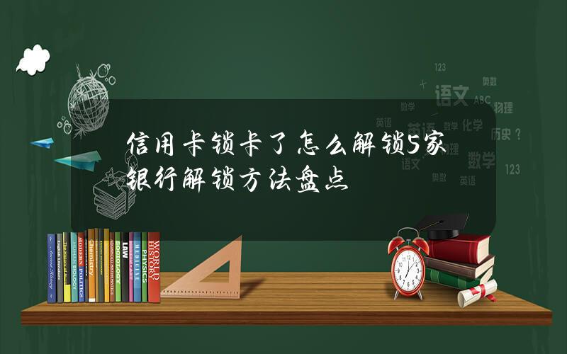 信用卡锁卡了怎么解锁？5家银行解锁方法盘点