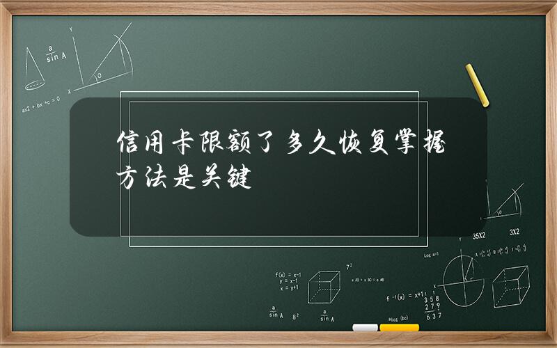 信用卡限额了多久恢复？掌握方法是关键