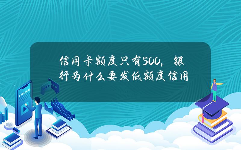 信用卡额度只有500，银行为什么要发低额度信用