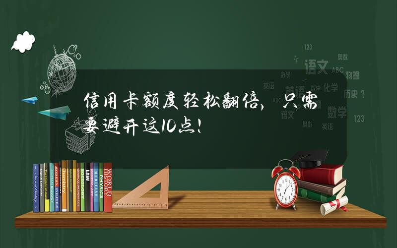 信用卡额度轻松翻倍，只需要避开这10点！