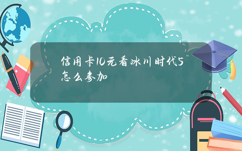 信用卡10元看冰川时代5怎么参加