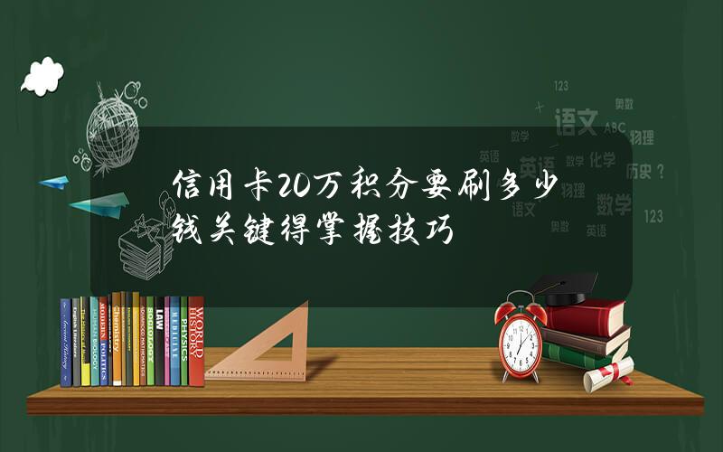 信用卡20万积分要刷多少钱？关键得掌握技巧