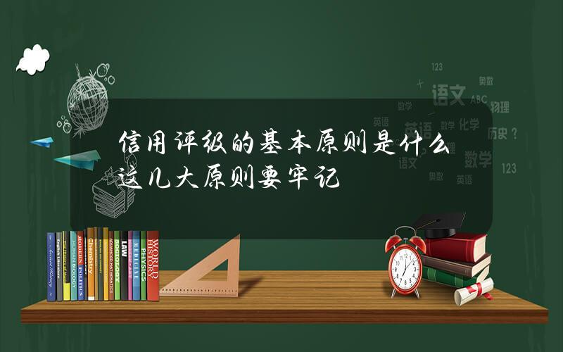 信用评级的基本原则是什么 这几大原则要牢记