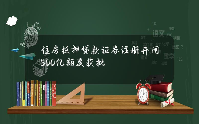 住房抵押贷款证券注册开闸 500亿额度获批