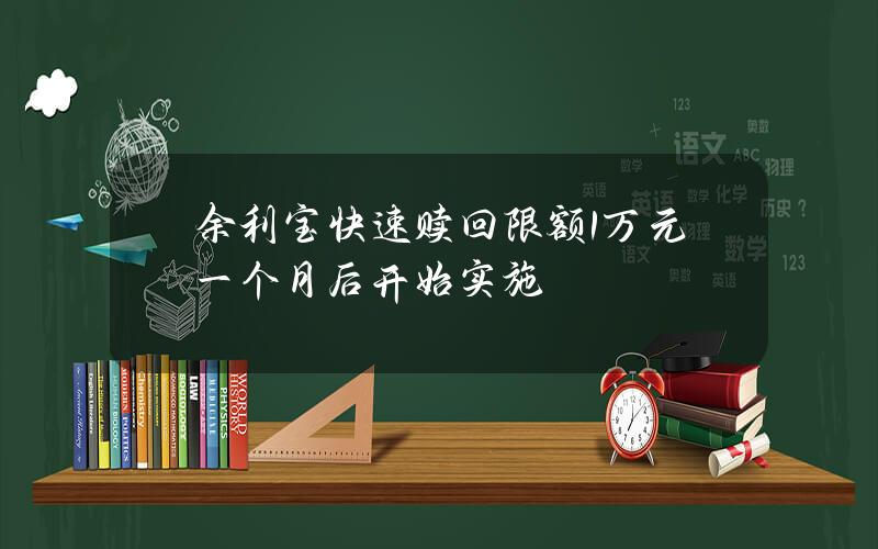 余利宝快速赎回限额1万元 一个月后开始实施