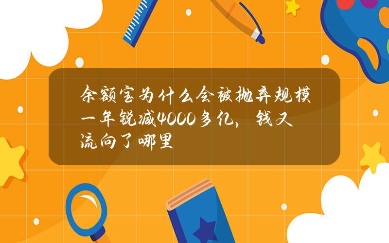 余额宝为什么会被抛弃？规模一年锐减4000多亿，钱又流向了哪里？