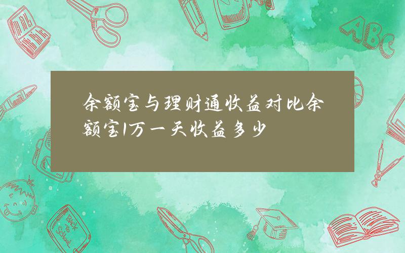 余额宝与理财通收益对比(余额宝1万一天收益多少)