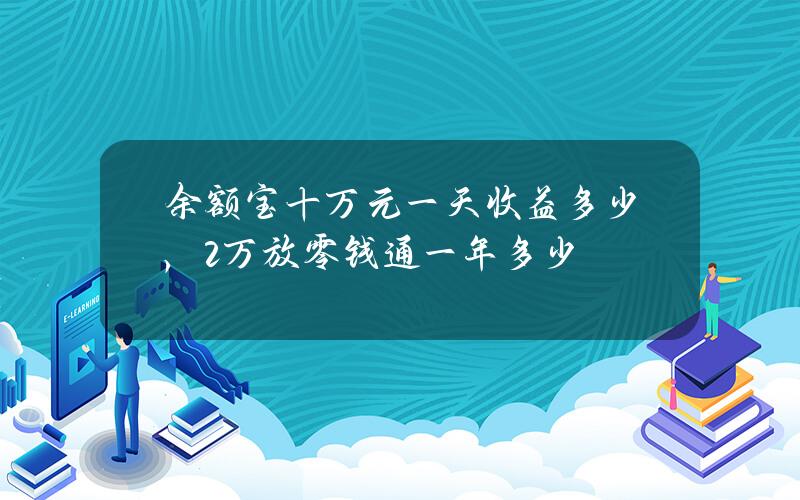 余额宝十万元一天收益多少，2万放零钱通一年多少