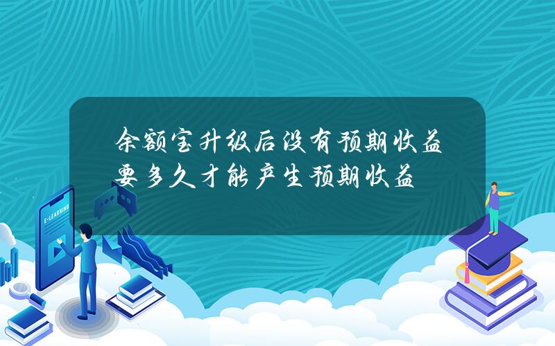 余额宝升级后没有预期收益 要多久才能产生预期收益