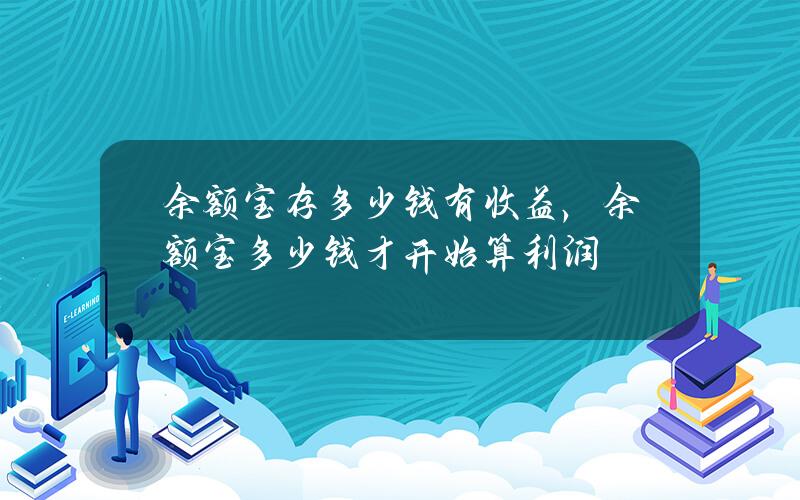 余额宝存多少钱有收益，余额宝多少钱才开始算利润