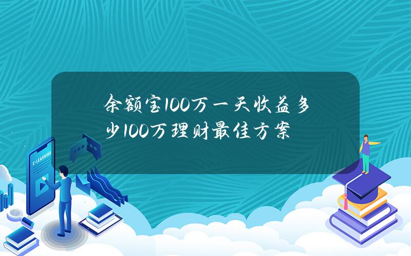 余额宝100万一天收益多少？100万理财最佳方案