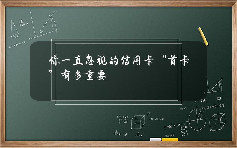 你一直忽视的信用卡“首卡”有多重要？