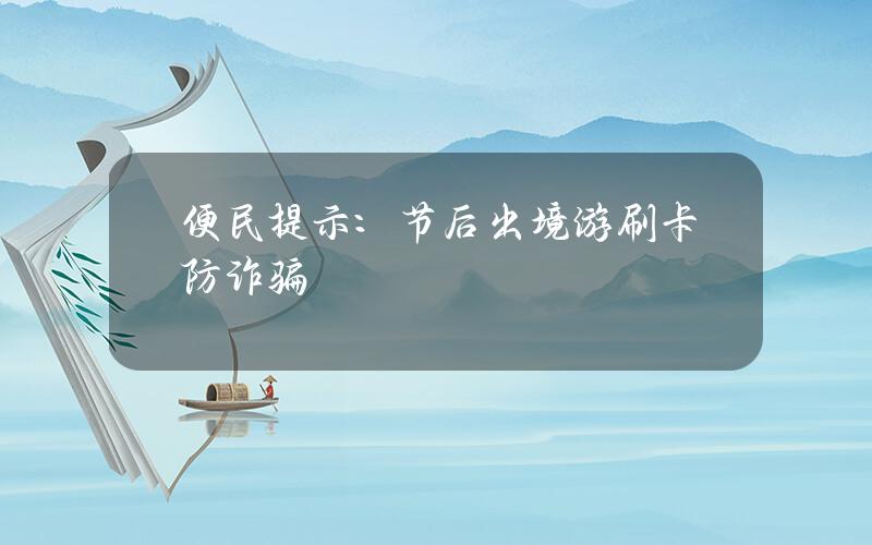 便民提示：节后出境游 刷卡防诈骗