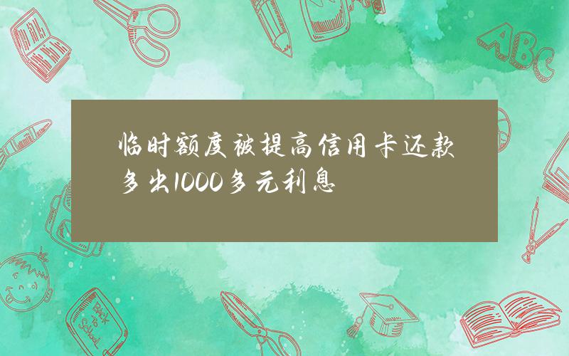 临时额度被提高 信用卡还款多出1000多元利息