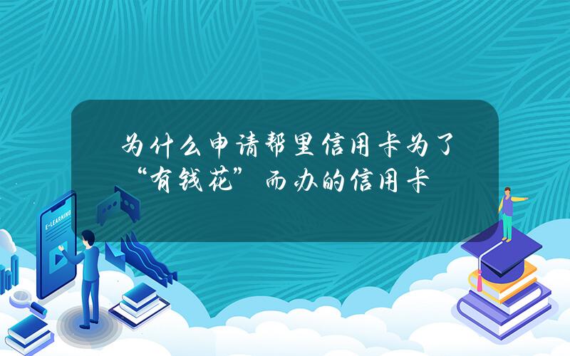 为什么申请帮里信用卡？为了“有钱花”而办的信用卡