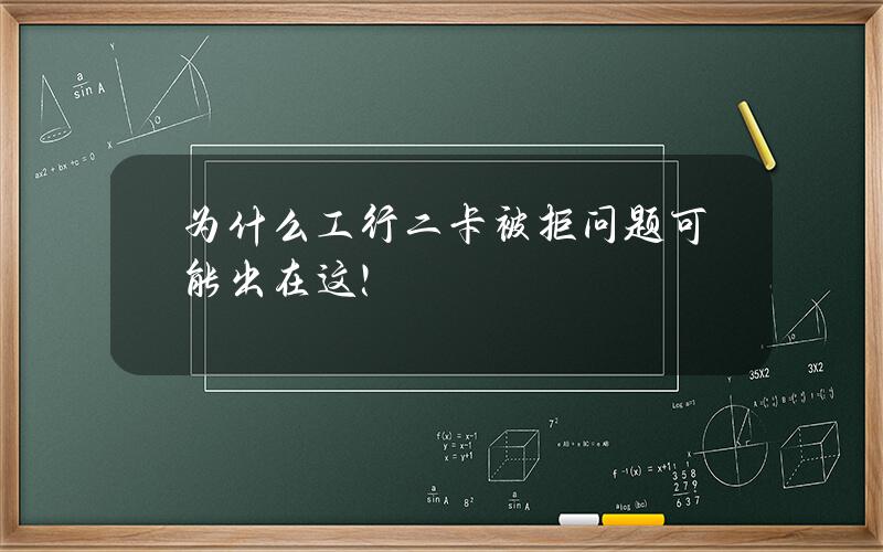 为什么工行二卡被拒？问题可能出在这！