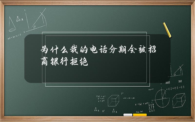 为什么我的电话分期会被招商银行拒绝？