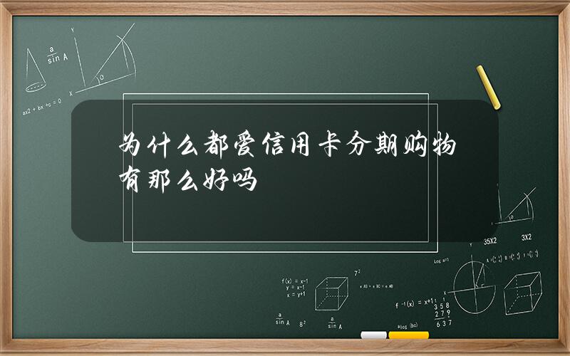 为什么都爱信用卡分期购物？有那么好吗？