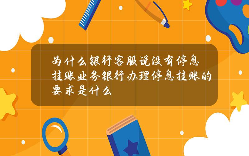 为什么银行客服说没有停息挂账业务？银行办理停息挂账的要求是什么？