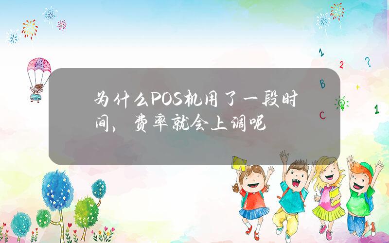 为什么POS机用了一段时间，费率就会上调呢？