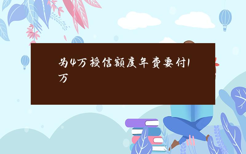 为4万授信额度 年费要付1万