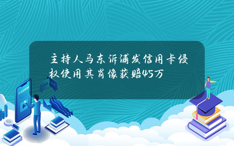 主持人马东诉浦发信用卡侵权使用其肖像获赔45万