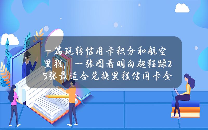 一篇玩转信用卡积分和航空里程，一张图看明白超狂躁25张最适合兑换里程信用卡全推荐！