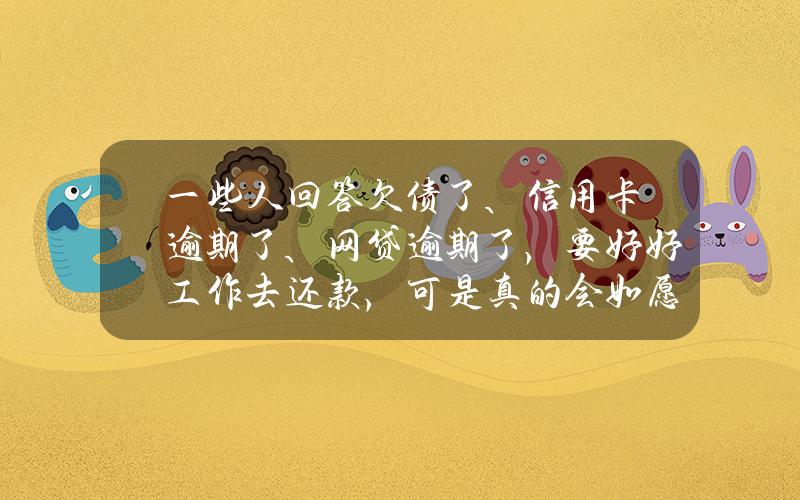 一些人回答欠债了、信用卡逾期了、网贷逾期了，要好好工作去还款，可是真的会如愿么？