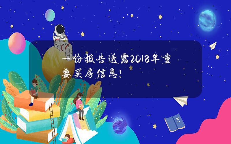 一份报告透露2018年重要买房信息！