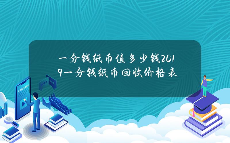 一分钱纸币值多少钱 2019一分钱纸币回收价格表