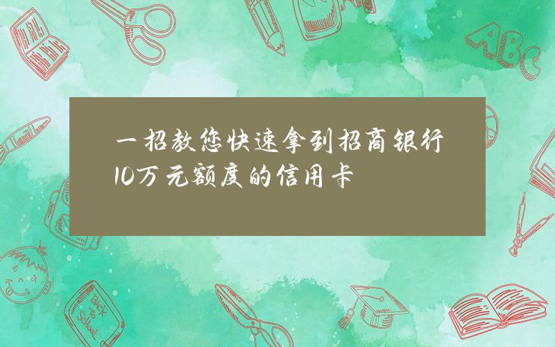 一招教您快速拿到招商银行10万元额度的信用卡