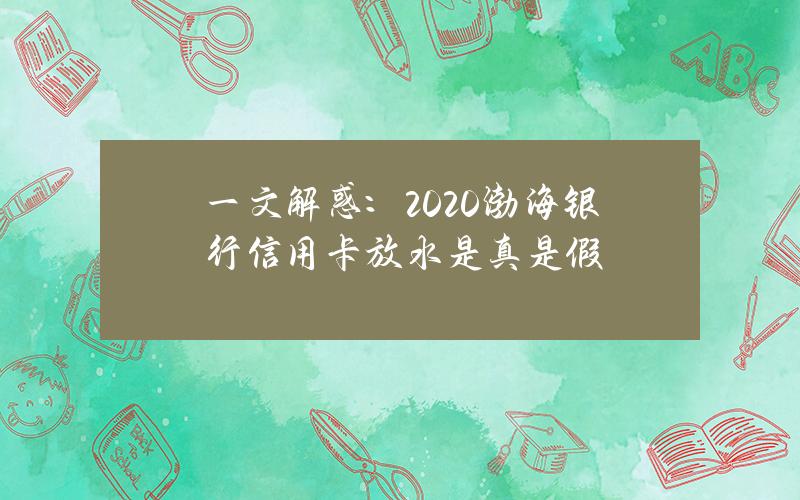 一文解惑：2020渤海银行信用卡放水是真是假？