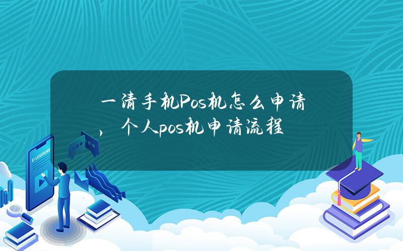 一清手机Pos机怎么申请，个人pos机申请流程