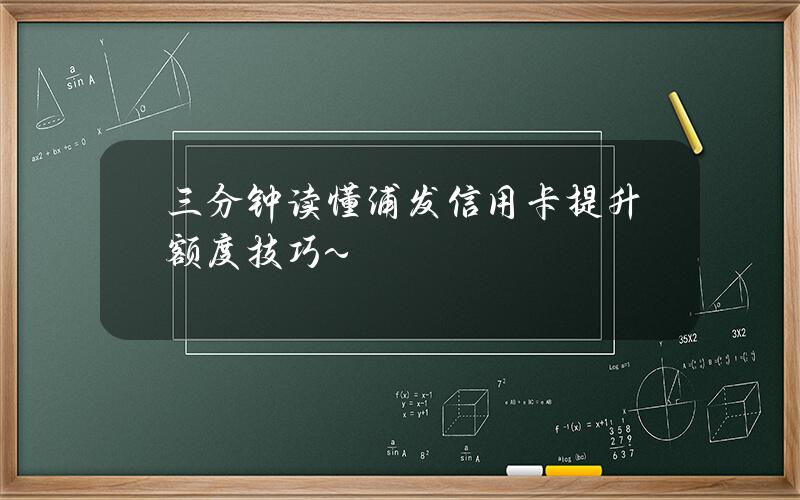 三分钟读懂浦发信用卡提升额度技巧~